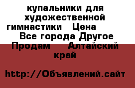 купальники для художественной гимнастики › Цена ­ 12 000 - Все города Другое » Продам   . Алтайский край